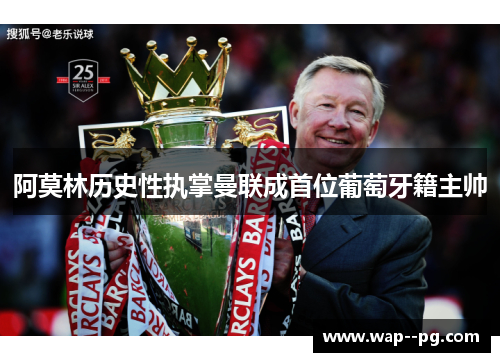 阿莫林历史性执掌曼联成首位葡萄牙籍主帅