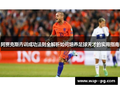 阿贾克斯青训成功法则全解析如何培养足球天才的实用指南