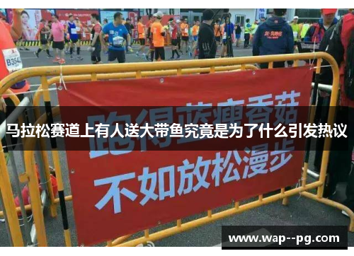 马拉松赛道上有人送大带鱼究竟是为了什么引发热议