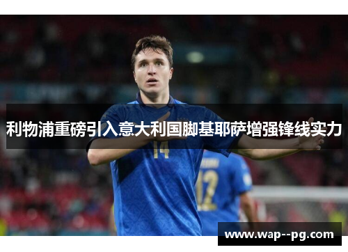 利物浦重磅引入意大利国脚基耶萨增强锋线实力