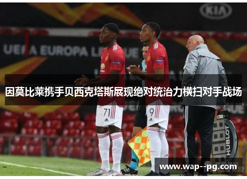 因莫比莱携手贝西克塔斯展现绝对统治力横扫对手战场