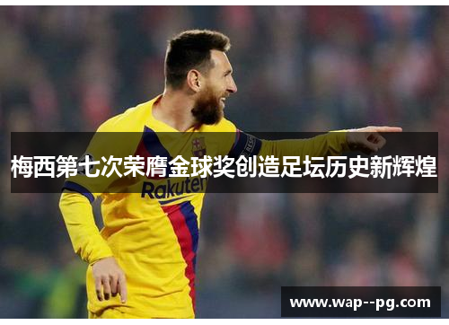 梅西第七次荣膺金球奖创造足坛历史新辉煌 梅西第七次荣膺金球奖创造足坛历史新辉煌