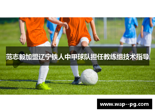 范志毅加盟辽宁铁人中甲球队担任教练组技术指导