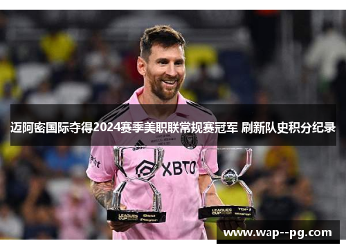 迈阿密国际夺得2024赛季美职联常规赛冠军 刷新队史积分纪录