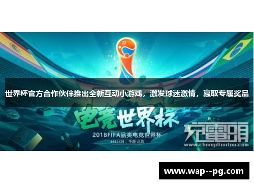 世界杯官方合作伙伴推出全新互动小游戏,激发球迷激情,赢取专属奖品