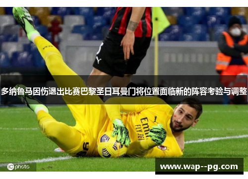 多纳鲁马因伤退出比赛巴黎圣日耳曼门将位置面临新的阵容考验与调整