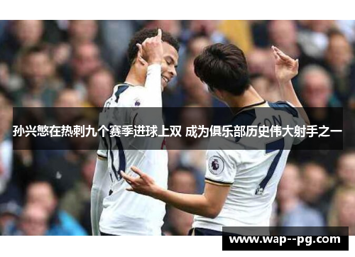 孙兴慜在热刺九个赛季进球上双 成为俱乐部历史伟大射手之一