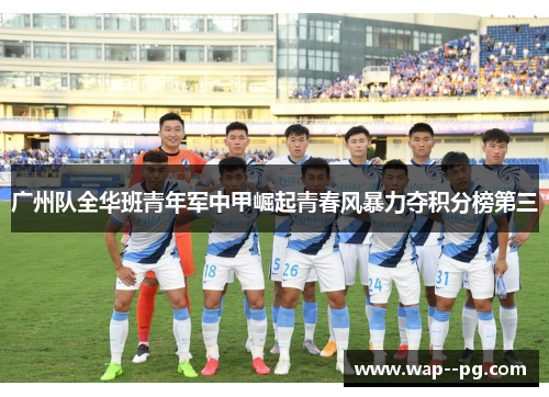 广州队全华班青年军中甲崛起青春风暴力夺积分榜第三
