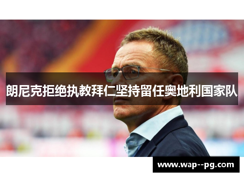 朗尼克拒绝执教拜仁坚持留任奥地利国家队 朗尼克拒绝执教拜仁坚持留任奥地利国家队
