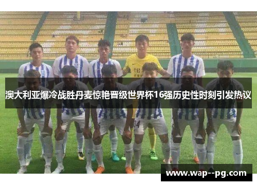 澳大利亚爆冷战胜丹麦惊艳晋级世界杯16强历史性时刻引发热议 澳大利亚爆冷战胜丹麦惊艳晋级世界杯16强历史性时刻引发热议