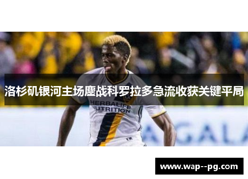 洛杉矶银河主场鏖战科罗拉多急流收获关键平局