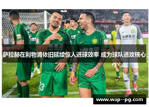 萨拉赫在利物浦依旧延续惊人进球效率 成为球队进攻核心
