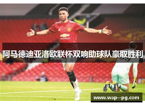 阿马德迪亚洛欧联杯双响助球队豪取胜利